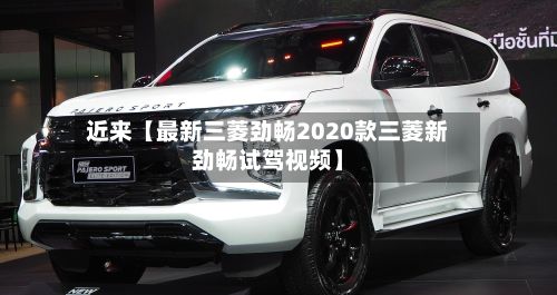 近来【最新三菱劲畅2020款三菱新劲畅试驾视频】-第2张图片
