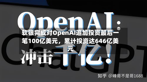 软银完成对OpenAI追加投资最后一笔100亿美元，累计投资达646亿美元-第2张图片