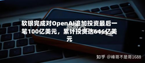 软银完成对OpenAI追加投资最后一笔100亿美元，累计投资达646亿美元-第3张图片