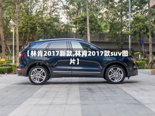 【林肯2017新款,林肯2017款suv图片】