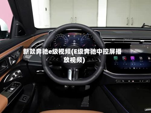 新款奔驰e级视频(E级奔驰中控屏播放视频)