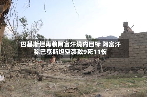 巴基斯坦再袭阿富汗境内目标 阿富汗称巴基斯坦空袭致9死11伤-第2张图片