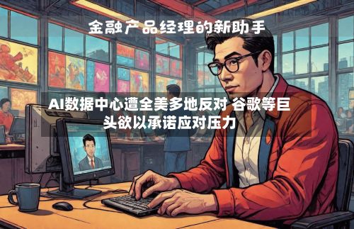 AI数据中心遭全美多地反对 谷歌等巨头欲以承诺应对压力
