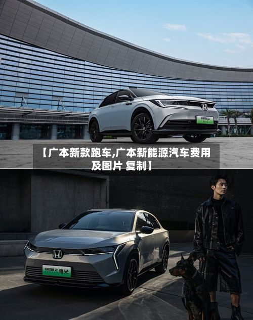 【广本新款跑车,广本新能源汽车费用及图片 复制】