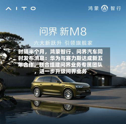 时隔半个月，鸿蒙智行、问界汽车同时发布消息：华为与赛力斯达成新五年合作，联合组建问界业务专属团队，进一步升级问界业务-第2张图片