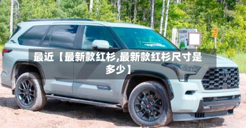 最近【最新款红杉,最新款红杉尺寸是多少】