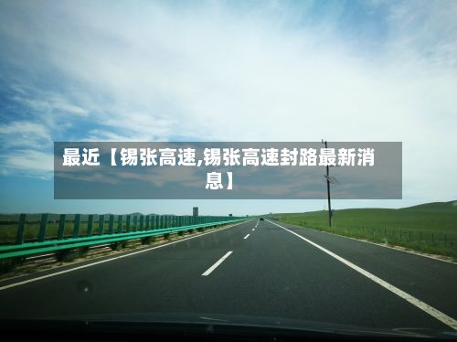 最近【锡张高速,锡张高速封路最新消息】