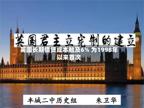 英国长期借贷成本触及6% 为1998年以来首次