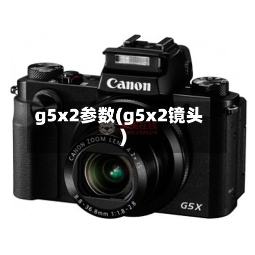 g5x2参数(g5x2镜头)
