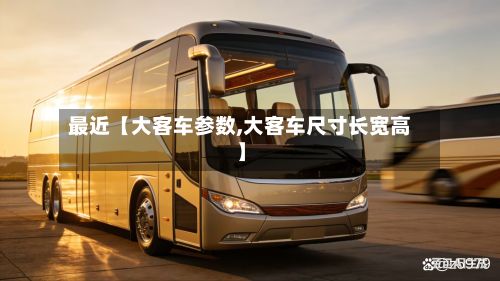最近【大客车参数,大客车尺寸长宽高】-第2张图片