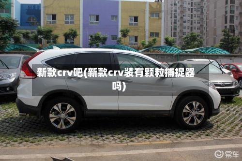 新款crv吧(新款crv装有颗粒捕捉器吗)