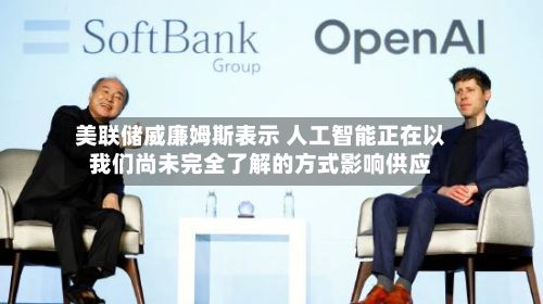 美联储威廉姆斯表示 人工智能正在以我们尚未完全了解的方式影响供应