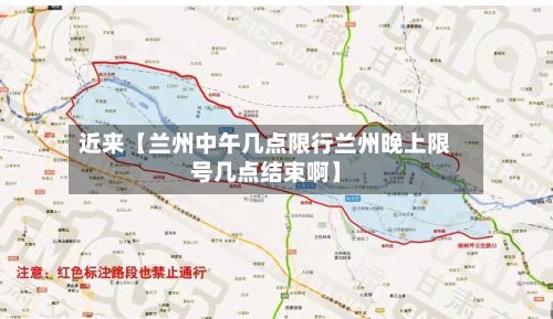 近来【兰州中午几点限行兰州晚上限号几点结束啊】