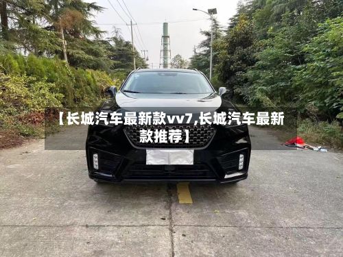 【长城汽车最新款vv7,长城汽车最新款推荐】-第2张图片