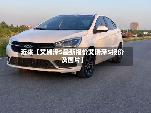 近来【艾瑞泽5最新报价艾瑞泽5报价及图片】-第3张图片