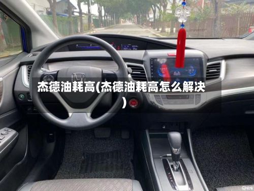 杰德油耗高(杰德油耗高怎么解决)-第2张图片