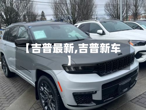 【吉普最新,吉普新车】-第2张图片