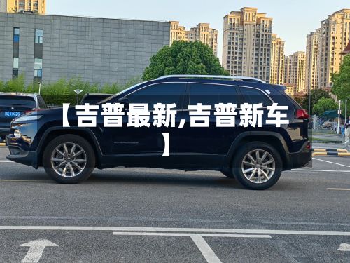【吉普最新,吉普新车】