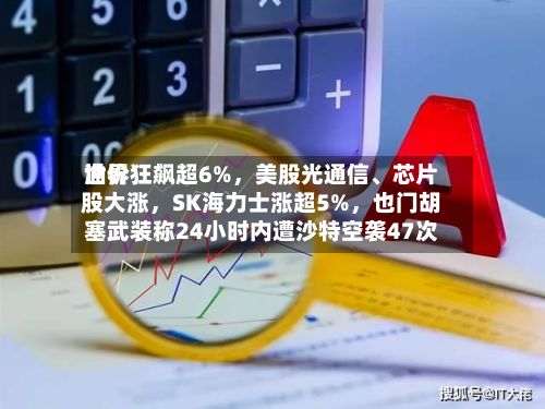 世界油价狂飙超6%，美股光通信、芯片股大涨	，SK海力士涨超5%，也门胡塞武装称24小时内遭沙特空袭47次-第3张图片