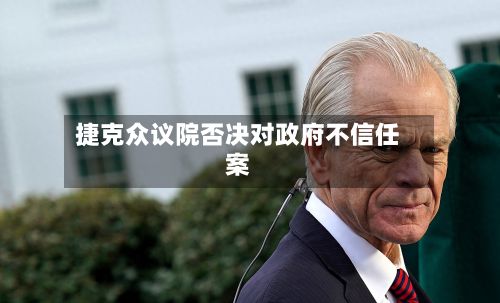 捷克众议院否决对政府不信任案-第2张图片