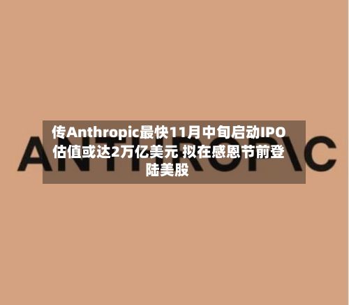 传Anthropic最快11月中旬启动IPO 估值或达2万亿美元 拟在感恩节前登陆美股