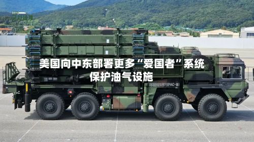 美国向中东部署更多“爱国者	”系统保护油气设施-第2张图片
