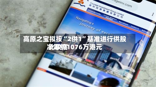 高原之宝拟按“2供1	”基准进行供股 比较高净筹约1076万港元-第2张图片