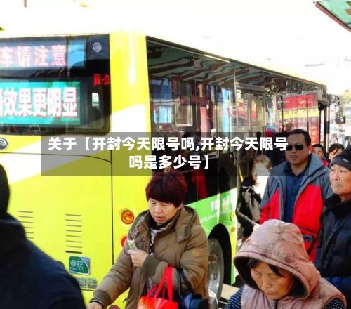 关于【开封今天限号吗,开封今天限号吗是多少号】-第2张图片