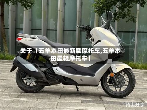 关于【五羊本田最新款摩托车,五羊本田最轻摩托车】-第3张图片