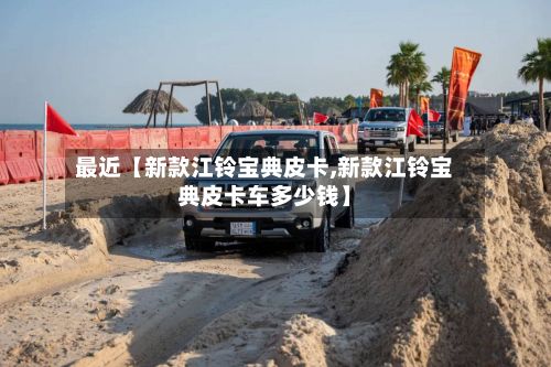 最近【新款江铃宝典皮卡,新款江铃宝典皮卡车多少钱】-第2张图片