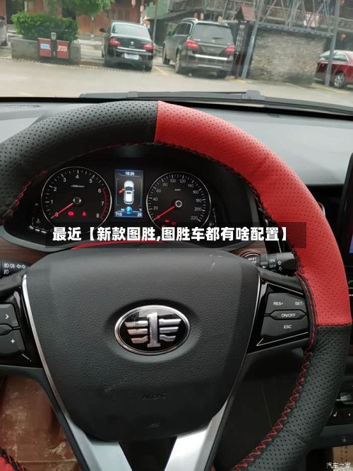 最近【新款图胜,图胜车都有啥配置】