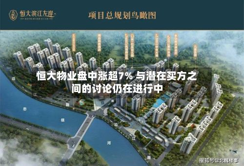 恒大物业盘中涨超7% 与潜在买方之间的讨论仍在进行中-第2张图片