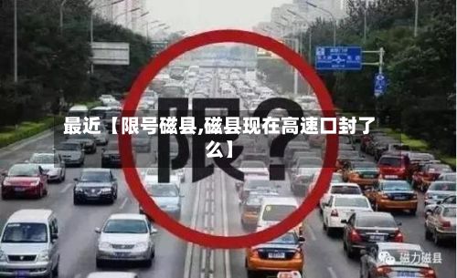 最近【限号磁县,磁县现在高速口封了么】