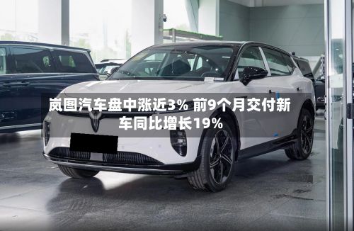 岚图汽车盘中涨近3% 前9个月交付新车同比增长19%-第2张图片