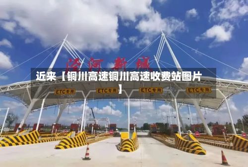 近来【铜川高速铜川高速收费站图片】-第2张图片