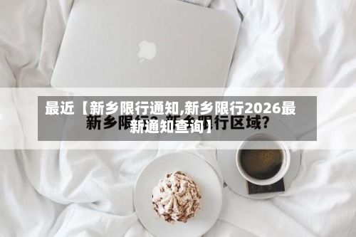 最近【新乡限行通知,新乡限行2026最新通知查询】