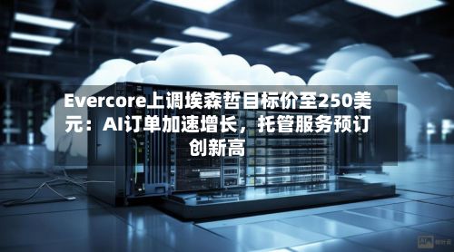 Evercore上调埃森哲目标价至250美元：AI订单加速增长，托管服务预订创新高