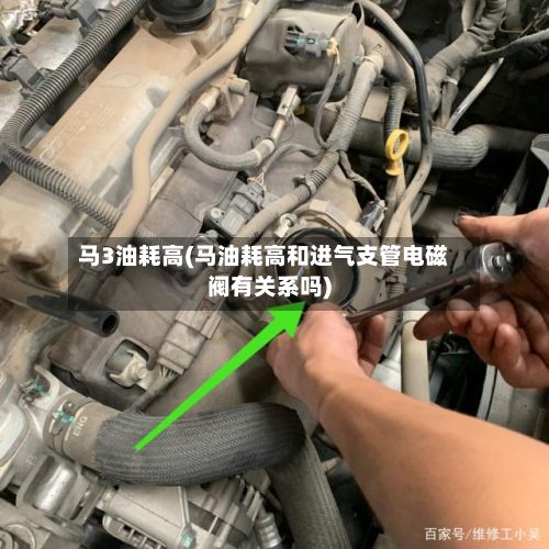 马3油耗高(马油耗高和进气支管电磁阀有关系吗)-第2张图片