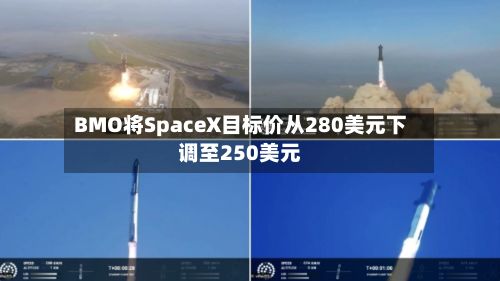 BMO将SpaceX目标价从280美元下调至250美元