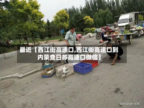 最近【西江街高速口,西江街高速口到内蒙查日苏高速口微信】-第3张图片