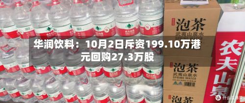 华润饮料：10月2日斥资199.10万港元回购27.3万股-第2张图片