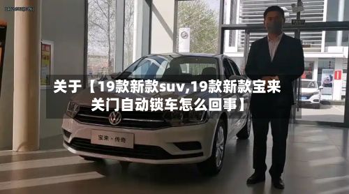 关于【19款新款suv,19款新款宝来关门自动锁车怎么回事】