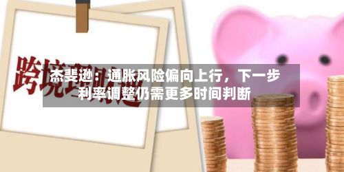 杰斐逊：通胀风险偏向上行，下一步利率调整仍需更多时间判断-第2张图片
