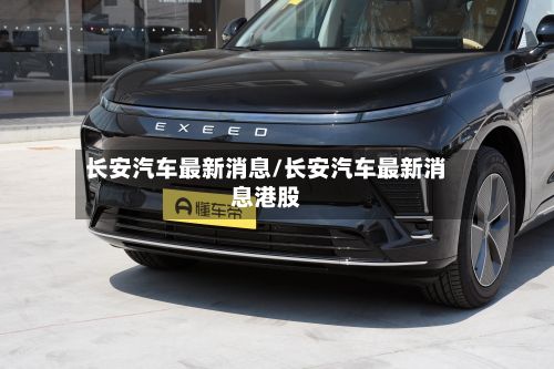 长安汽车最新消息/长安汽车最新消息港股