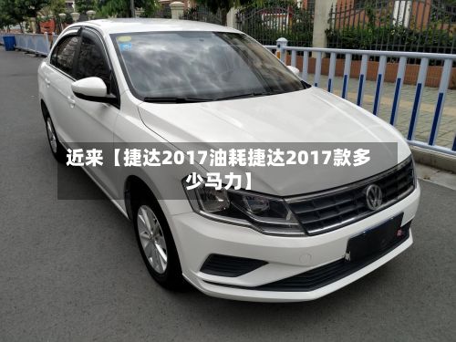 近来【捷达2017油耗捷达2017款多少马力】