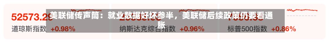 美联储传声筒：就业数据好坏参半	，美联储后续政策仍要看通胀-第2张图片