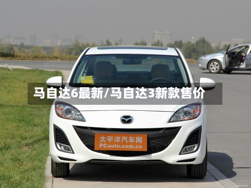 马自达6最新/马自达3新款售价