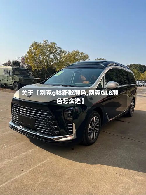 关于【别克gl8新款颜色,别克GL8颜色怎么选】