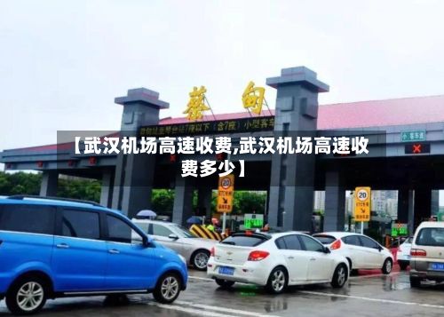【武汉机场高速收费,武汉机场高速收费多少】-第2张图片