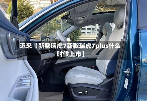 近来【新款瑞虎7新款瑞虎7plus什么时候上市】-第3张图片